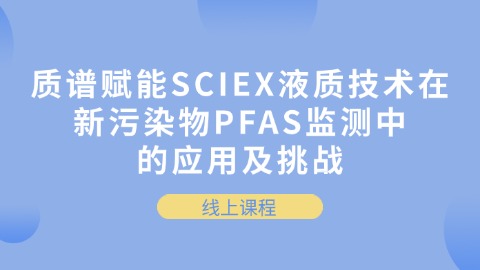 质谱赋能SCIEX液质技术在新污染物PFAS监测中的应用及挑战