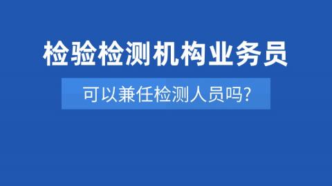 检验检测机构业务员可以兼任检测人员吗?